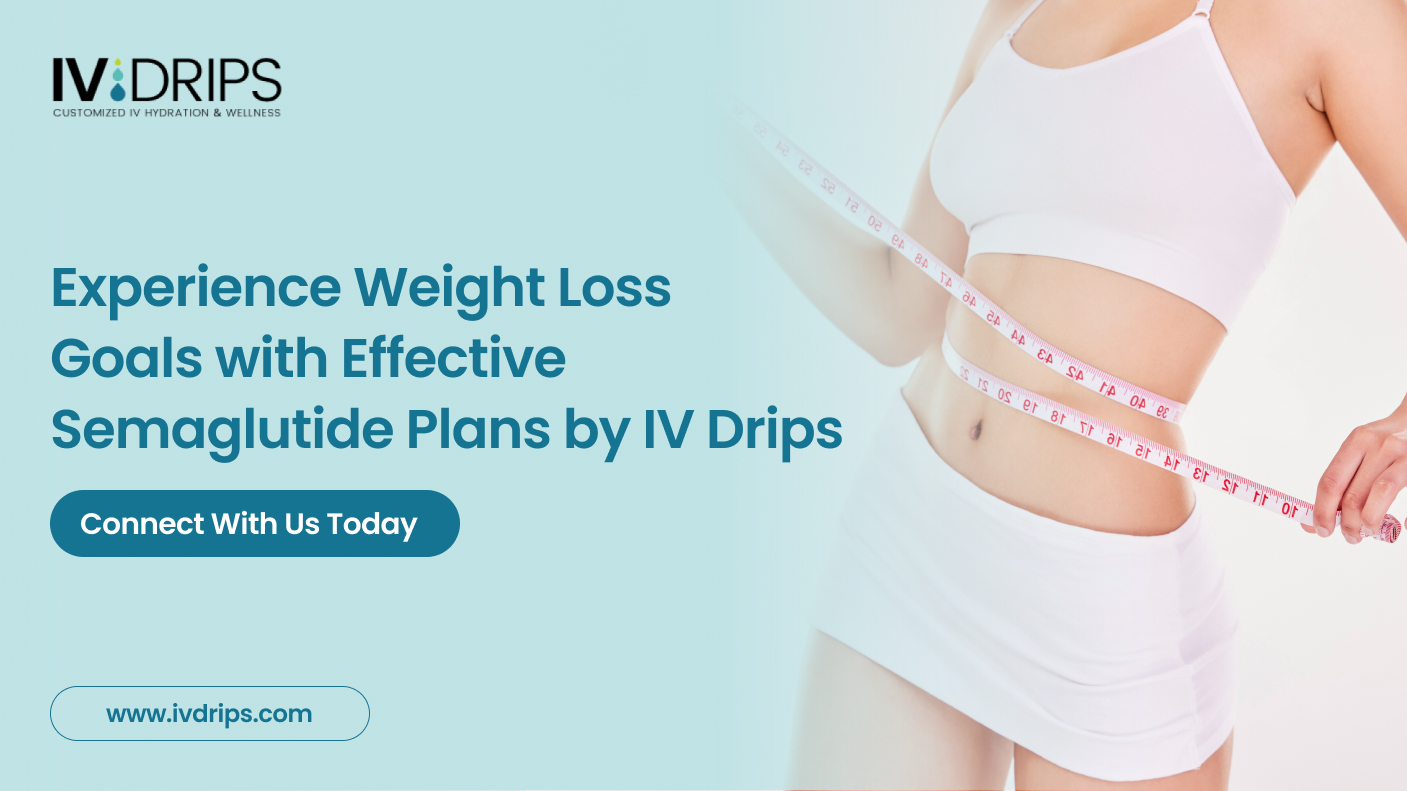 Experience Weight Loss Goals with Effective Semaglutide Plans by IV Drips