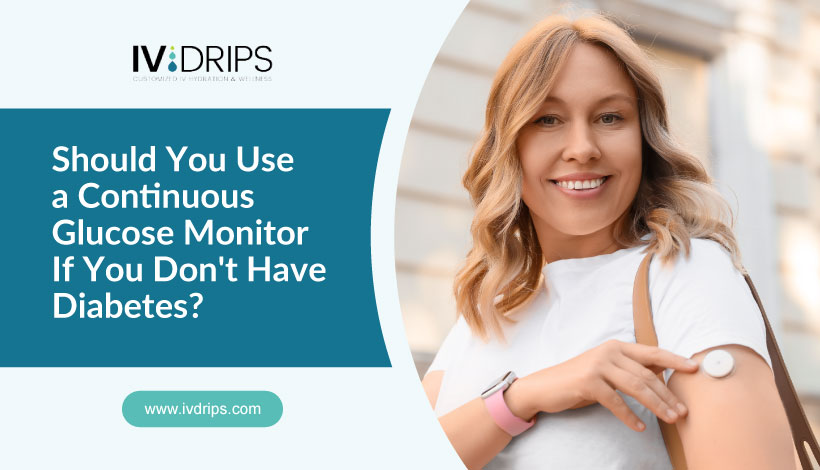 Smiling woman with long blonde hair shows her arm with a glucose monitor attached. Text reads: Should You Use a Continuous Glucose Monitor If You Dont Have Diabetes? and the IV DRIPS logo is visible.